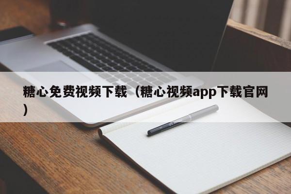 糖心免费视频下载（糖心视频app下载官网）