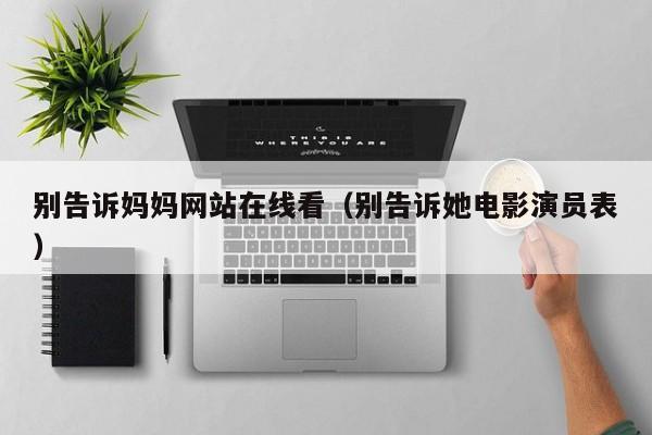 别告诉妈妈网站在线看(别告诉她电影演员表)
