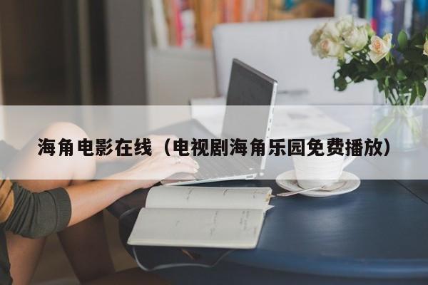 海角电影在线(电视剧海角乐园免费播放)