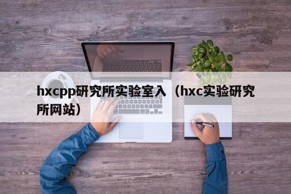 hxcpp研究所实验室入(hxc实验研究所网站)