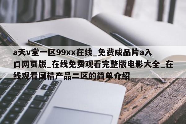 a天v堂一区99xx在线_免费成品片a入口网页版_在线免费观看完整版电影大全_在线观看国精产品二区的简单介绍