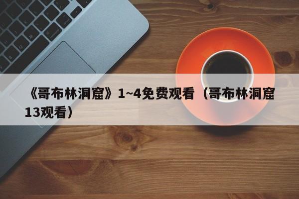 《哥布林洞窟》1~4免费观看(哥布林洞窟13观看)