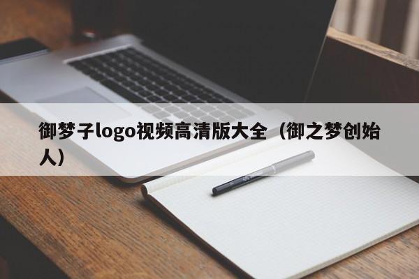 御梦子logo视频高清版大全（御之梦创始人）