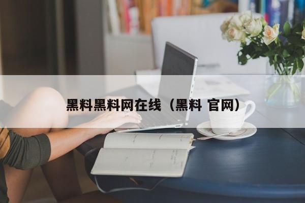 黑料黑料网在线(黑料 官网)