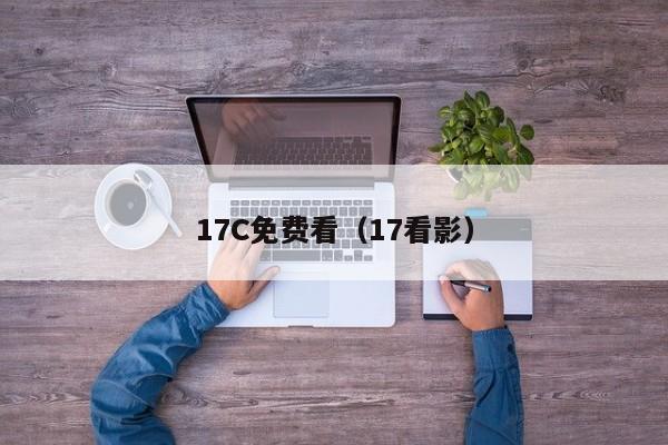 17C免费看（17看影）