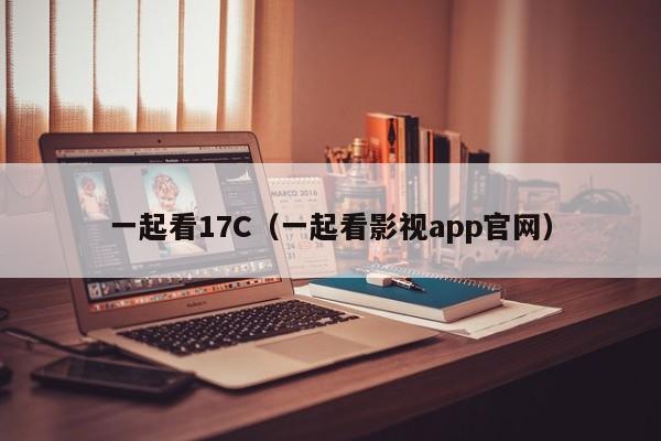 一起看17C（一起看影视app官网）