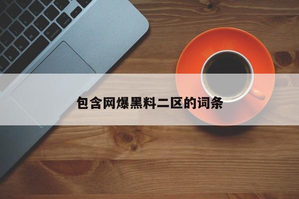 包含网爆黑料二区的词条