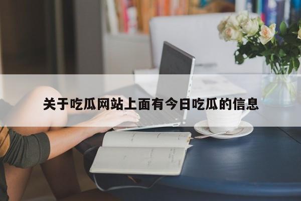 关于吃瓜网站上面有今日吃瓜的信息