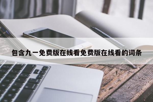 包含九一免费版在线看免费版在线看的词条
