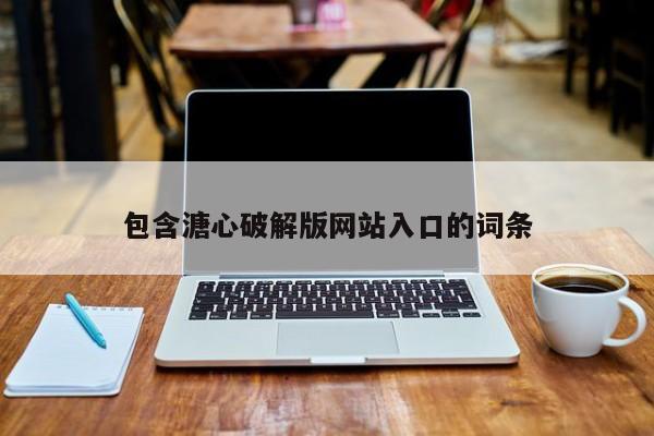 包含溏心破解版网站入口的词条