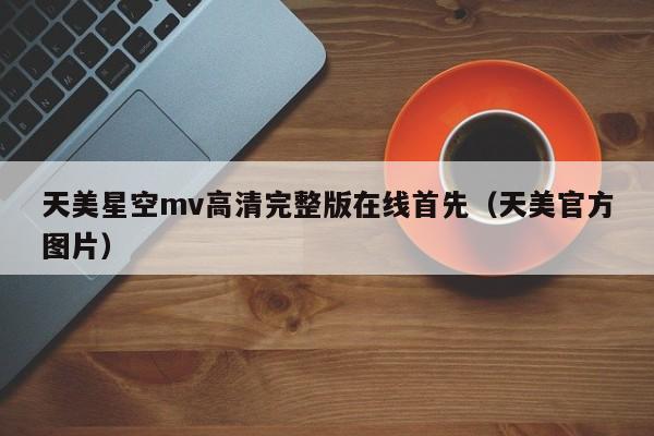 天美星空mv高清完整版在线首先（天美官方图片）