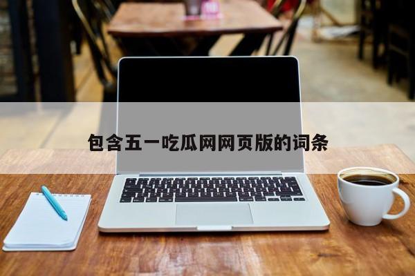 包含五一吃瓜网网页版的词条