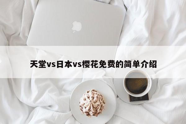 天堂vs日本vs樱花免费的简单介绍