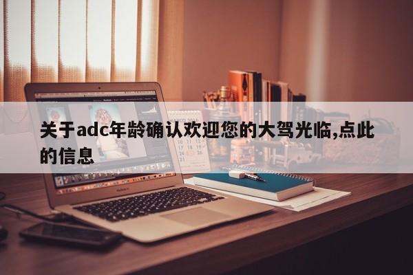 关于adc年龄确认欢迎您的大驾光临,点此的信息