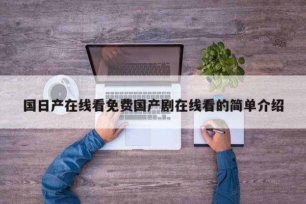 国日产在线看免费国产剧在线看的简单介绍