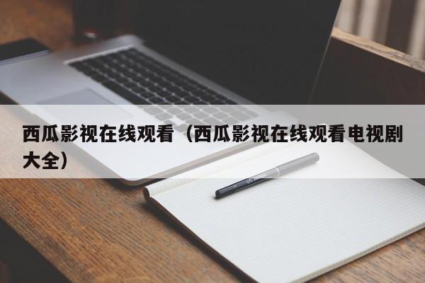 西瓜影视在线观看（西瓜影视在线观看电视剧大全）
