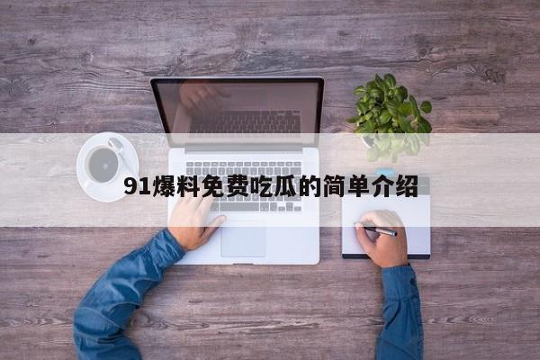 91爆料免费吃瓜的简单介绍
