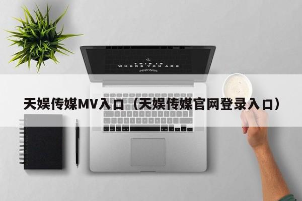 天娱传媒MV入口（天娱传媒官网登录入口）