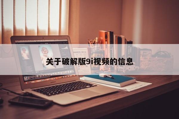 关于破解版9i视频的信息