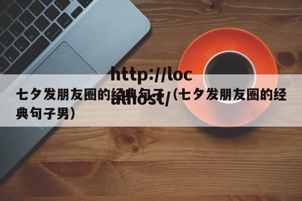 七夕发朋友圈的经典句子（七夕发朋友圈的经典句子男）