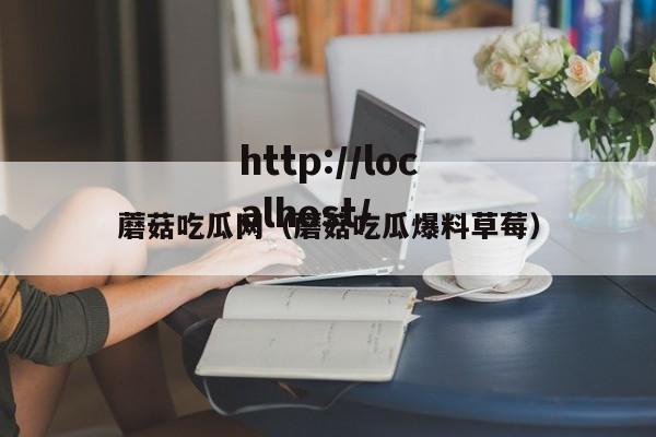 蘑菇吃瓜网（蘑菇吃瓜爆料草莓）